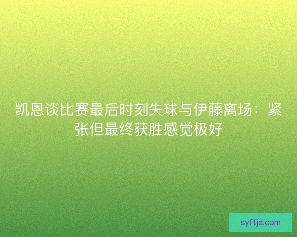 凯恩谈比赛最后时刻失球与伊藤离场：紧张但最终获胜感觉极好