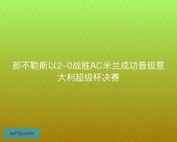 那不勒斯以2-0战胜AC米兰成功晋级意大利超级杯决赛